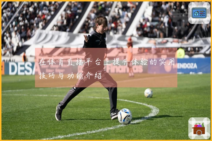 在体育直播平台上提升体验的实用技巧与功能介绍