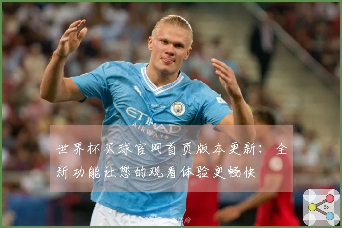 世界杯买球官网首页版本更新：全新功能让您的观看体验更畅快