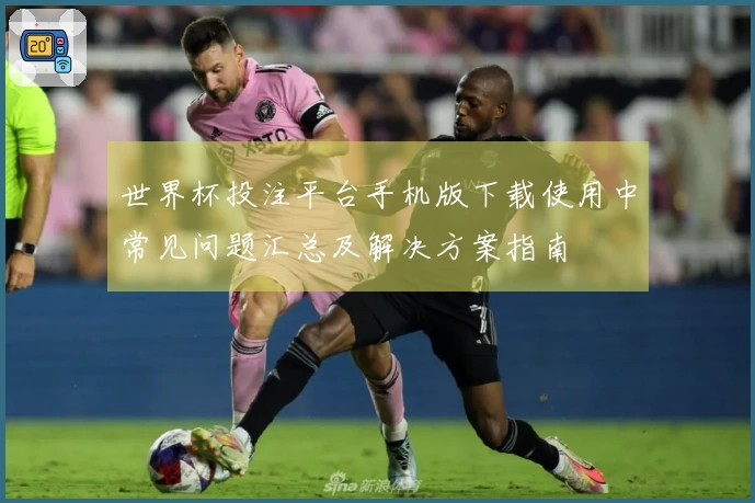 世界杯投注平台手机版下载使用中常见问题汇总及解决方案指南