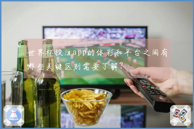 世界杯投注app的体彩和平台之间有哪些关键区别需要了解？