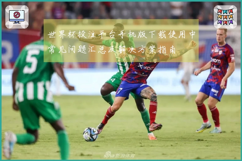 世界杯投注平台手机版下载使用中常见问题汇总及解决方案指南