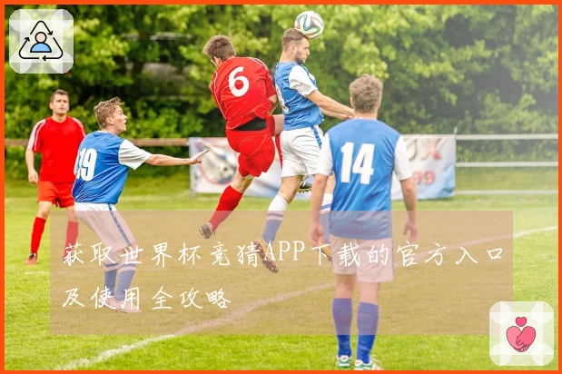 获取世界杯竞猜APP下载的官方入口及使用全攻略