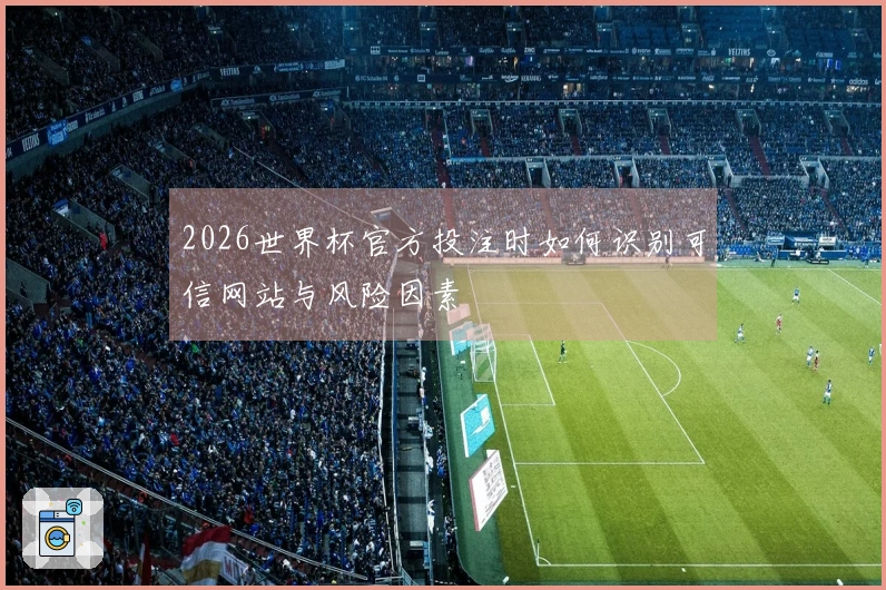 2026世界杯官方投注时如何识别可信网站与风险因素