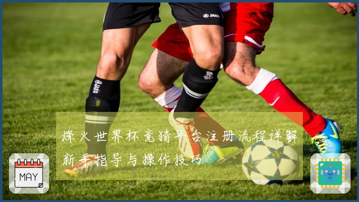 烽火世界杯竞猜平台注册流程详解新手指导与操作技巧