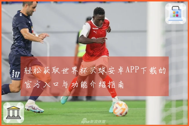 轻松获取世界杯买球安卓APP下载的官方入口与功能介绍指南