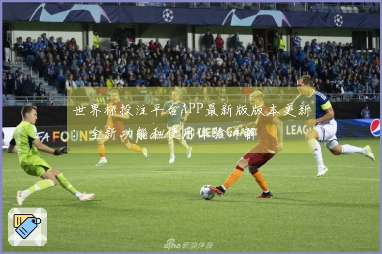 世界杯投注平台APP最新版版本更新：全新功能和使用体验详解