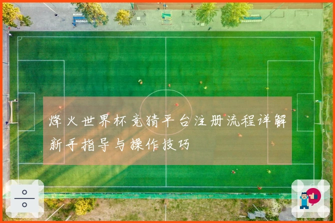 烽火世界杯竞猜平台注册流程详解新手指导与操作技巧