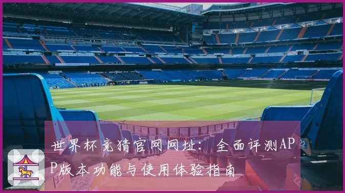 世界杯竞猜官网网址：全面评测APP版本功能与使用体验指南