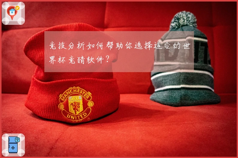竞技分析如何帮助你选择适合的世界杯竞猜软件？