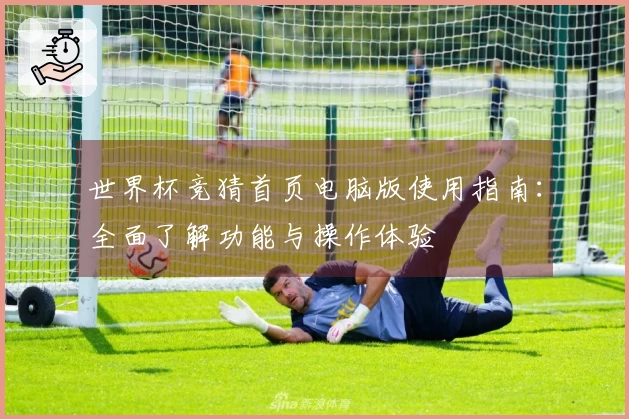 世界杯竞猜首页电脑版使用指南：全面了解功能与操作体验