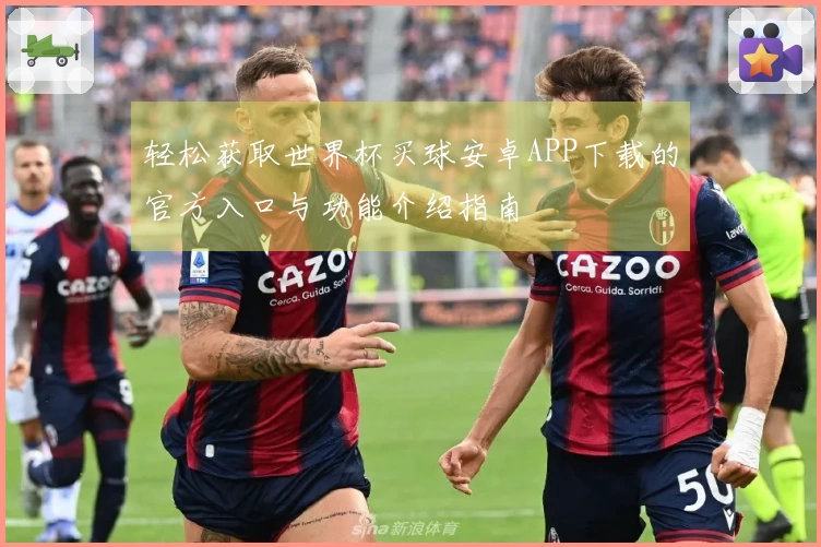 轻松获取世界杯买球安卓APP下载的官方入口与功能介绍指南