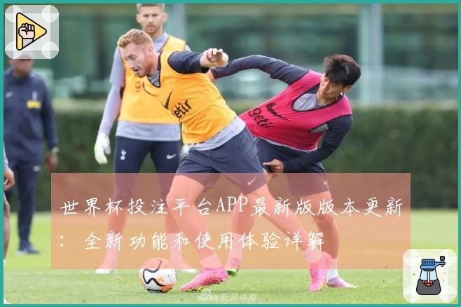 世界杯投注平台APP最新版版本更新：全新功能和使用体验详解