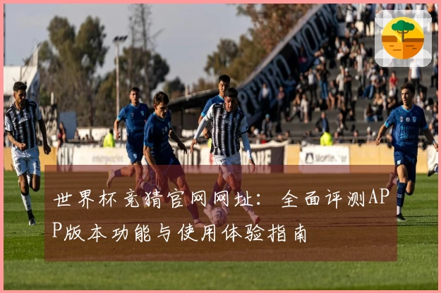 世界杯竞猜官网网址：全面评测APP版本功能与使用体验指南